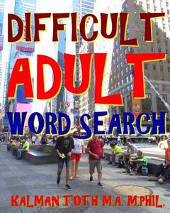 Difficult Adult Word Search: 300 Challenging & Entertaining Themed Puzzles di Kalman Toth M. a. M. Phil edito da Createspace Independent Publishing Platform