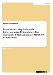 Liquidität und Akquisitionen bei börsennotierten Unternehmen. Eine empirische Untersuchung der MDAX 50 Unternehmen di Mesut Resul Arslan edito da GRIN Verlag