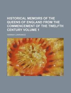 Historical Memoirs Of The Queens Of England (volume 1); From The Commencement Of The Twelfth Century di Hannah Lawrance edito da General Books Llc