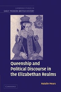 Queenship and Political Discourse in the Elizabethan Realms di Natalie Mears edito da Cambridge University Press