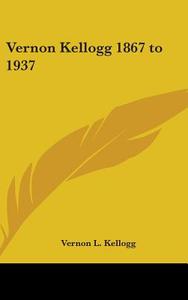 Vernon Kellogg 1867 to 1937 di Vernon L. Kellogg edito da Kessinger Publishing