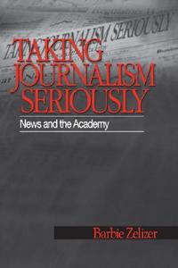 Taking Journalism Seriously: News and the Academy di Barbie Zelizer edito da SAGE PUBN
