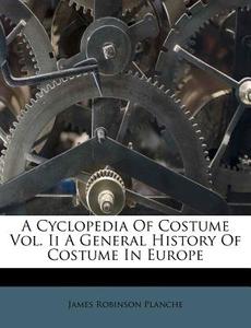 A Cyclopedia Of Costume Vol. Ii A General History Of Costume In Europe di James Robinson Planche edito da Nabu Press
