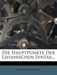 Die Hauptpunkte Der Livianischen Syntax... di Ludwig K. Hnast, Ludwig Kuhnast edito da Nabu Press