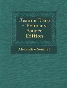 Jeanne D'Arc - Primary Source Edition di Alexandre Soumet edito da Nabu Press
