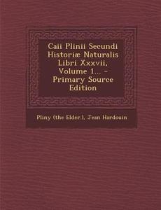 Caii Plinii Secundi Historiae Naturalis Libri XXXVII, Volume 1... - Primary Source Edition di Pliny the Elder, Jean Hardouin, Pliny (the Elder ). edito da Nabu Press