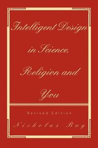 Intelligent Design in Science, Religion and You di Nickolas Bay edito da Xlibris
