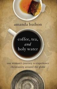 Coffee, Tea, and Holy Water: One Woman's Journey to Experience Christianity Around the Globe di Amanda Hudson edito da ABINGDON PR