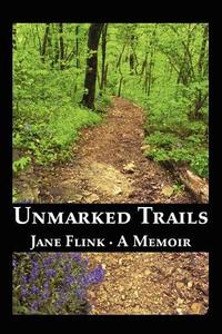 Unmarked Trails: A Memoir di Jane Flink edito da AUTHORHOUSE