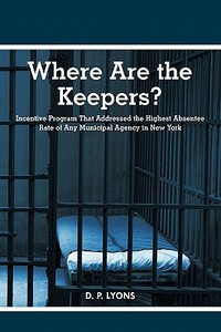 Where Are the Keepers?: Incentive Program That Addressed the Highest Absentee Rate of Any Municipal Agency in New York di D. P. Lyons edito da AUTHORHOUSE