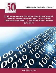 Nist Measurement Services: Spectroradiometric Detector Measurements: Part I - Ultraviolet Detectors and Part II - Visible to Near-Infrared Detect di Nist edito da Createspace