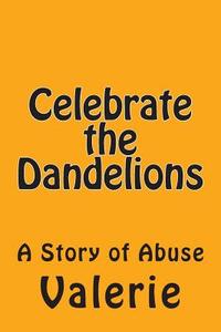 Celebrate the Dandelions: A Story of Abuse di Valerie edito da Createspace