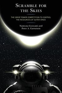 Scramble for the Skies: The Great Power Competition to Control the Resources of Outer Space di Namrata Goswami, Peter A. Garretson edito da LEXINGTON BOOKS