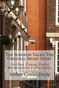 The Surgeon Talks, the Original Short Story: (Arthur Conan Doyle Masterpiece Collection) di Arthur Conan Doyle edito da Createspace