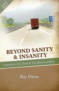 Beyond Sanity & Insanity: Learning to Day Trade & the Mission to Haiti di Ray Dawn edito da London Press
