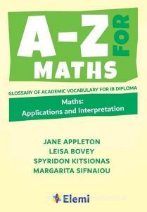 A-Z for Maths: Applications and Interpretation Glossary of academic vocabulary for IB Diploma di Jane Appleton Et Al, Leisa Bovey, Spyridon Kitsionas edito da LIGHTNING SOURCE INC