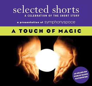 Selected Shorts: A Touch of Magic: A Celebration of the Short Story edito da Symphony Space