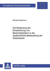 Die Bedeutung Der Einbeziehung Von Bankmitarbeitern In Die Strafrechtliche Bekaempfung Der Geldwaesche di Michael Kaufmann edito da Lang, Peter, Gmbh, Internationaler Verlag Der Wissenschaften