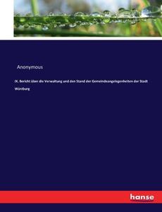IX. Bericht über die Verwaltung und den Stand der Gemeindeangelegenheiten der Stadt Würzburg di Anonymous edito da hansebooks