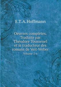 Oeuvres Completes. Traduite Par Theodore Toussenel Et Le Traducteur Des Romans De Veit-weber Volume 5-6 di E T A Hoffmann edito da Book On Demand Ltd.
