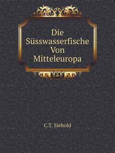 Die Susswasserfische Von Mitteleuropa di C T Siebold edito da Book On Demand Ltd.