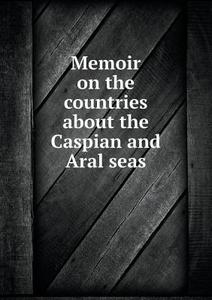 Memoir On The Countries About The Caspian And Aral Seas di Karl Zimmermann edito da Book On Demand Ltd.