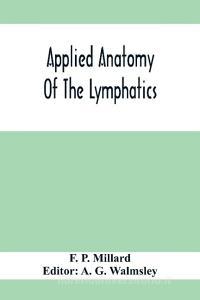 Applied Anatomy Of The Lymphatics di F. P. Millard edito da Alpha Editions