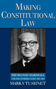 Making Constitutional Law: Thurgood Marshall and the Supreme Court, 1961-1991 di Mark V. Tushnet edito da OXFORD UNIV PR