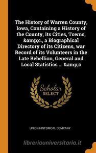 The History Of Warren County, Iowa, Containing A History Of The County, Its Cities, Towns, &c., A Biographical Directory Of Its Citizens, War Record O edito da Franklin Classics Trade Press