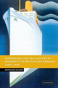 Technology and the Culture of Modernity in Britain and Germany, 1890 1945 di Bernhard Rieger edito da Cambridge University Press