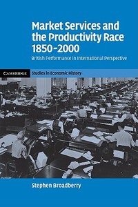 Market Services and the Productivity Race, 1850 2000 di Stephen Broadberry edito da Cambridge University Press