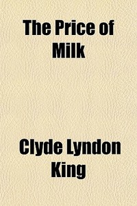 The Price Of Milk di Clyde Lyndon King edito da General Books Llc