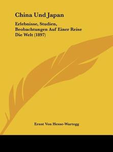 China Und Japan: Erlebnisse, Studien, Beobachtungen Auf Einer Reise Die Welt (1897) di Ernst Von Hesse-Wartegg edito da Kessinger Publishing