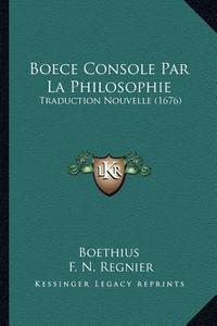 Boece Console Par La Philosophie: Traduction Nouvelle (1676) di Boethius edito da Kessinger Publishing