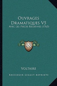 Ouvrages Dramatiques V5: Avec Les Pieces Relatives (1763) di Voltaire edito da Kessinger Publishing