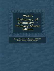 Watt's Dictionary of Chemistry di Henry Watts, M. M. Pattison 1848-1931 Muir, Henry Forster Morely edito da Nabu Press