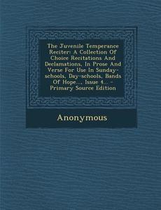 The Juvenile Temperance Reciter: A Collection of Choice Recitations and Declamations, in Prose and Verse for Use in Sunday-Schools, Day-Schools, Bands di Anonymous edito da Nabu Press