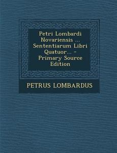 Petri Lombardi Novariensis ... Sententiarum Libri Quatuor... - Primary Source Edition di Petrus Lombardus edito da Nabu Press