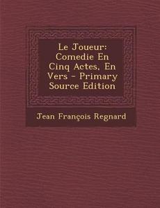 Le Joueur: Comedie En Cinq Actes, En Vers - Primary Source Edition di Jean Francois Regnard edito da Nabu Press
