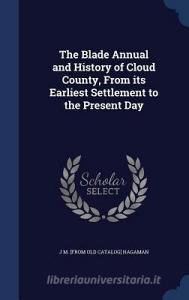 The Blade Annual And History Of Cloud County, From Its Earliest Settlement To The Present Day di J M From Old Catalog Hagaman edito da Sagwan Press