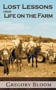 Lost Lessons from Life on the Farm di Gregory Bloom edito da Aardvark Global Publishing dba ECKO Publishing