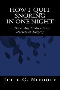 How I Quit Snoring in One Night Without Any Medications, Devices or Surgery di Julie G. Niehoff edito da Createspace