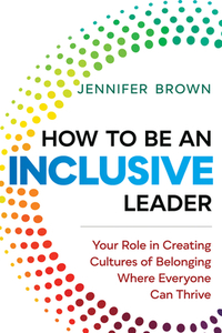 How to Be an Inclusive Leader: Your Role in Creating Cultures of Belonging Where Everyone Can Thrive di Jennifer Brown edito da BERRETT KOEHLER PUBL INC