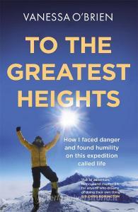 To The Greatest Heights di Vanessa O'Brien edito da Quercus Publishing