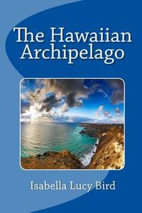 The Hawaiian Archipelago di Isabella Lucy Bird edito da Readaclassic.com