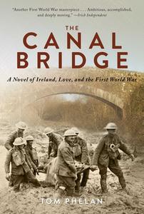 The Canal Bridge: A Novel of Ireland, Love, and the First World War di Tom Phelan edito da ARCADE PUB