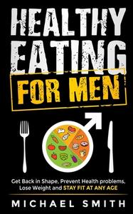 Healthy Eating for Men di Michael Smith edito da Jovita Kareckiene