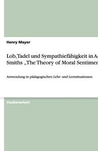Lob, Tadel Und Sympathiefähigkeit in Adam Smiths "the Theory of Moral Sentiments" di Henry Mayer edito da Grin Verlag