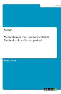 Medienkompetenz und Medienkritik - Medienkritik als Emanzipation? di Flemming Ipsen, Anonym edito da GRIN Publishing