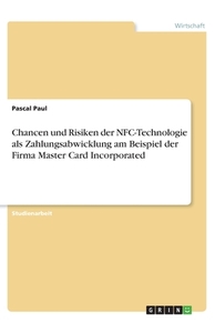 Chancen und Risiken der NFC-Technologie als Zahlungsabwicklung am Beispiel der Firma Master Card Incorporated di Pascal Paul edito da GRIN Verlag